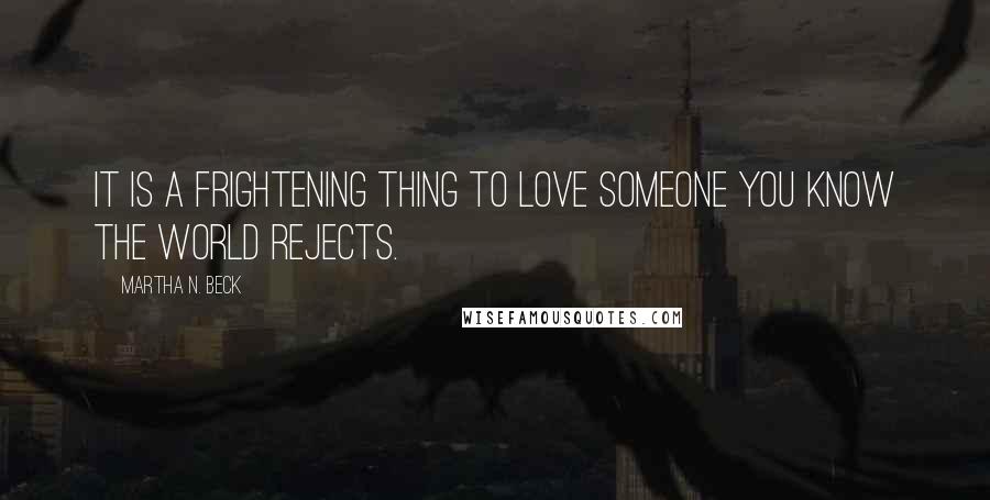 Martha N. Beck Quotes: It is a frightening thing to love someone you know the world rejects.