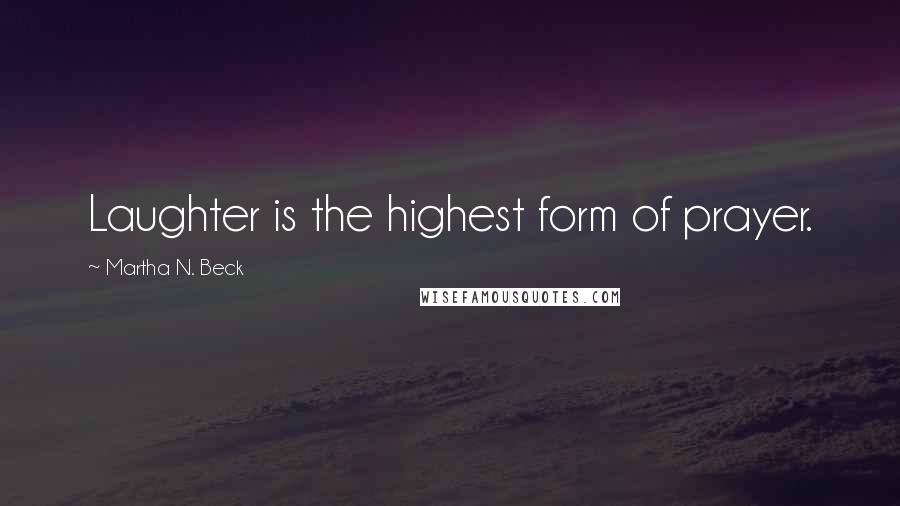 Martha N. Beck Quotes: Laughter is the highest form of prayer.