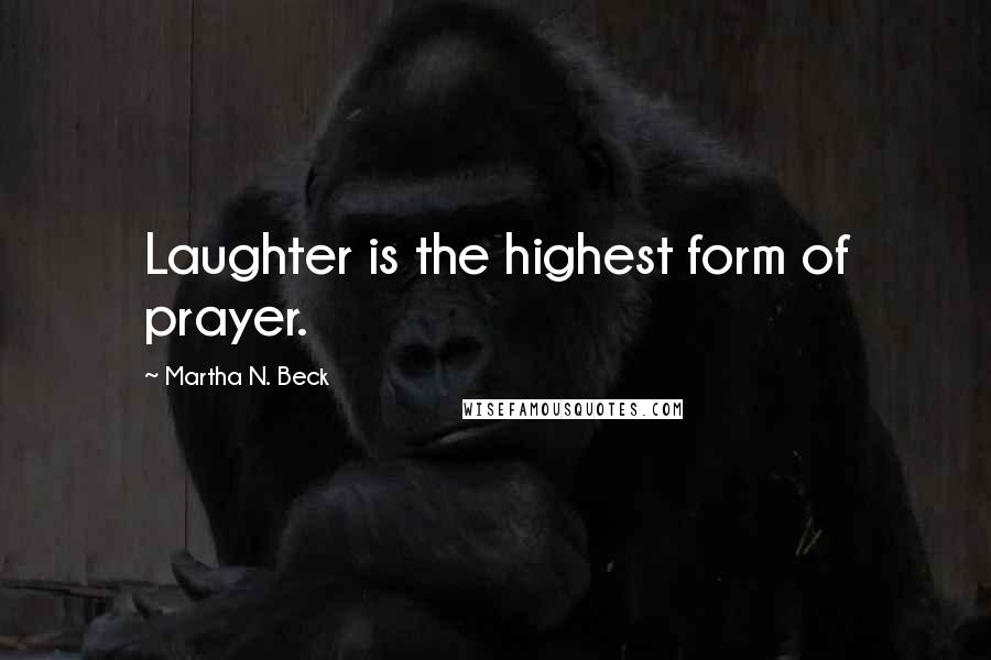 Martha N. Beck Quotes: Laughter is the highest form of prayer.