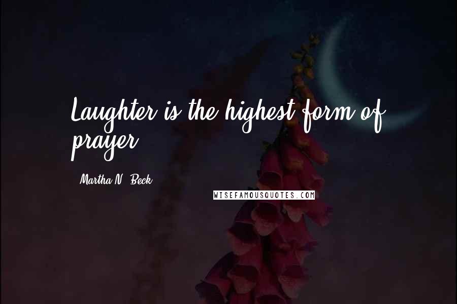 Martha N. Beck Quotes: Laughter is the highest form of prayer.