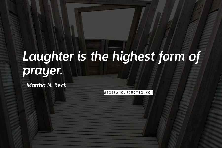 Martha N. Beck Quotes: Laughter is the highest form of prayer.