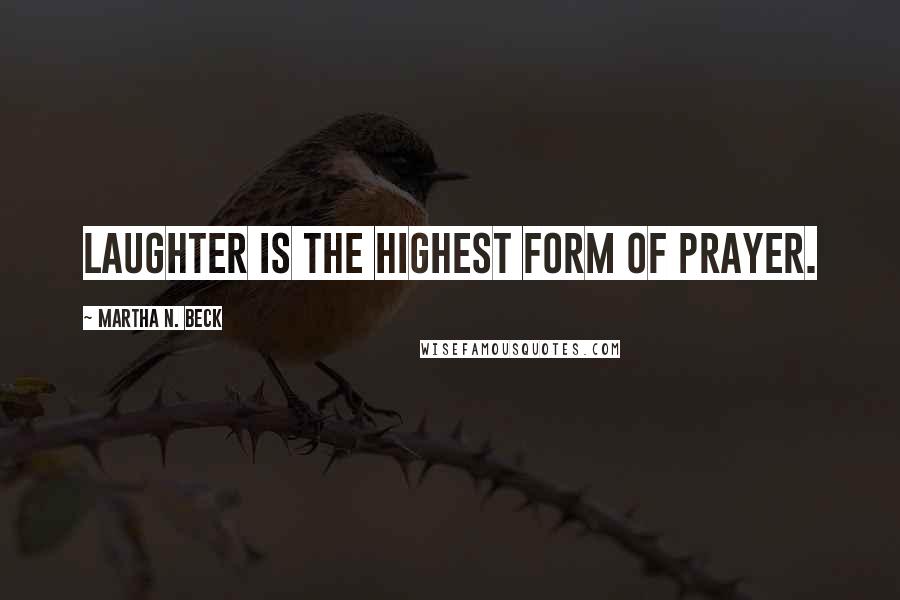 Martha N. Beck Quotes: Laughter is the highest form of prayer.