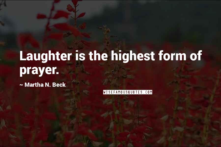 Martha N. Beck Quotes: Laughter is the highest form of prayer.