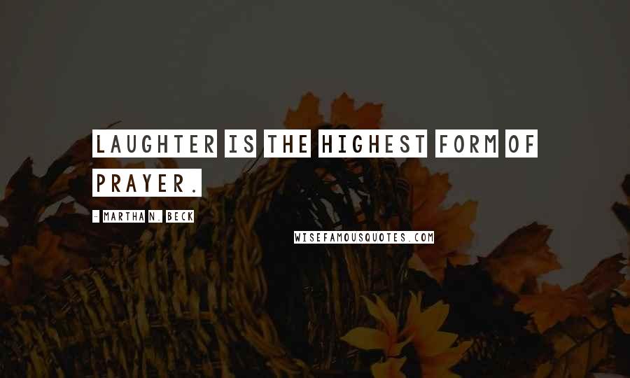 Martha N. Beck Quotes: Laughter is the highest form of prayer.