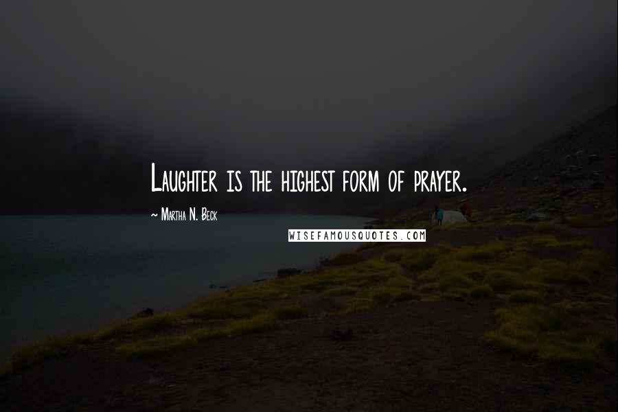Martha N. Beck Quotes: Laughter is the highest form of prayer.