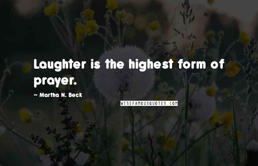 Martha N. Beck Quotes: Laughter is the highest form of prayer.