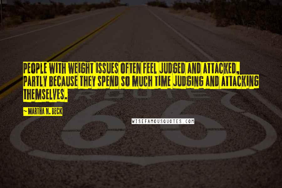 Martha N. Beck Quotes: people with weight issues often feel judged and attacked, partly because they spend so much time judging and attacking themselves.
