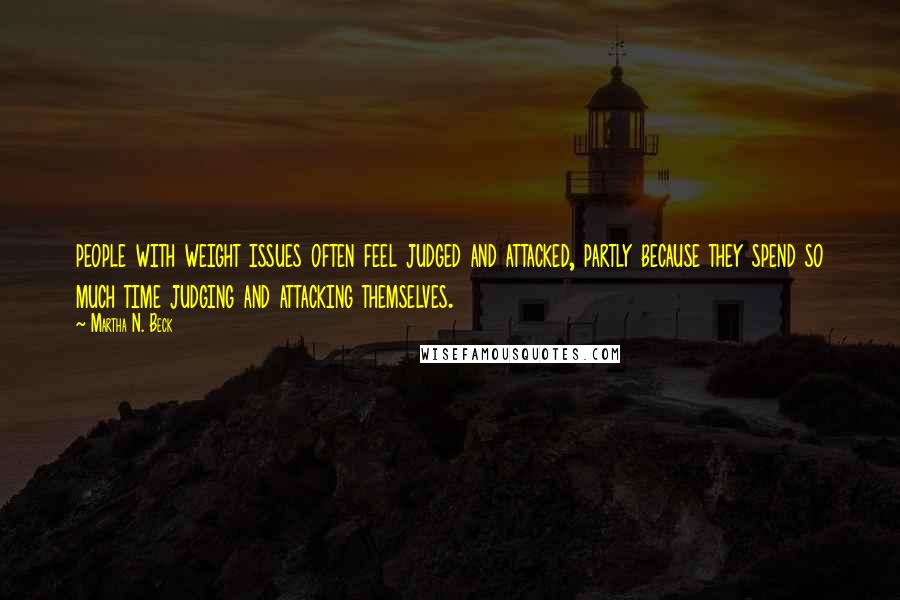 Martha N. Beck Quotes: people with weight issues often feel judged and attacked, partly because they spend so much time judging and attacking themselves.