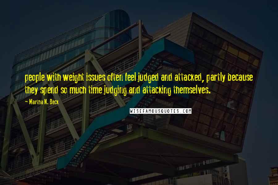Martha N. Beck Quotes: people with weight issues often feel judged and attacked, partly because they spend so much time judging and attacking themselves.
