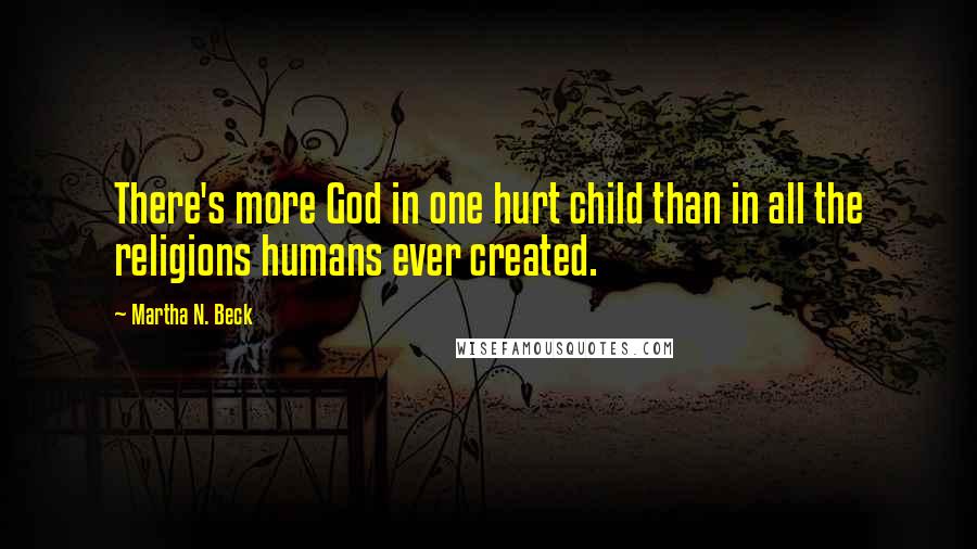 Martha N. Beck Quotes: There's more God in one hurt child than in all the religions humans ever created.