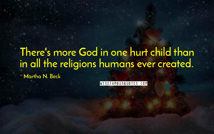 Martha N. Beck Quotes: There's more God in one hurt child than in all the religions humans ever created.