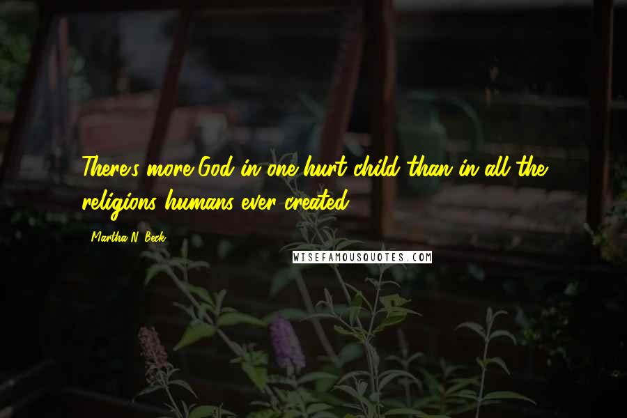 Martha N. Beck Quotes: There's more God in one hurt child than in all the religions humans ever created.