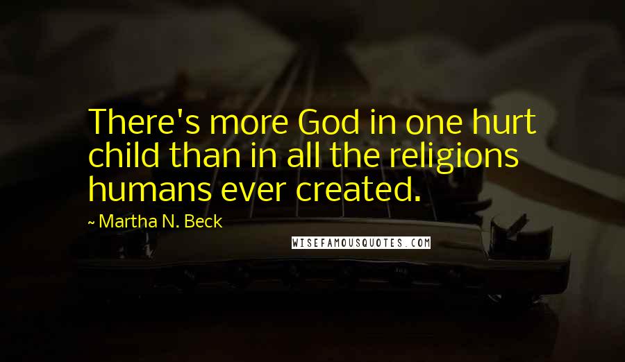 Martha N. Beck Quotes: There's more God in one hurt child than in all the religions humans ever created.