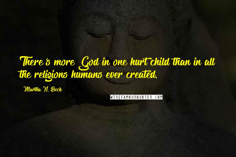 Martha N. Beck Quotes: There's more God in one hurt child than in all the religions humans ever created.