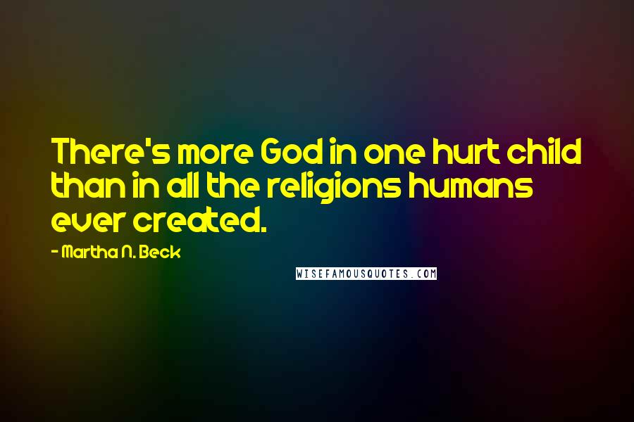 Martha N. Beck Quotes: There's more God in one hurt child than in all the religions humans ever created.