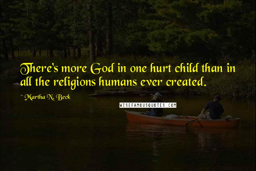 Martha N. Beck Quotes: There's more God in one hurt child than in all the religions humans ever created.