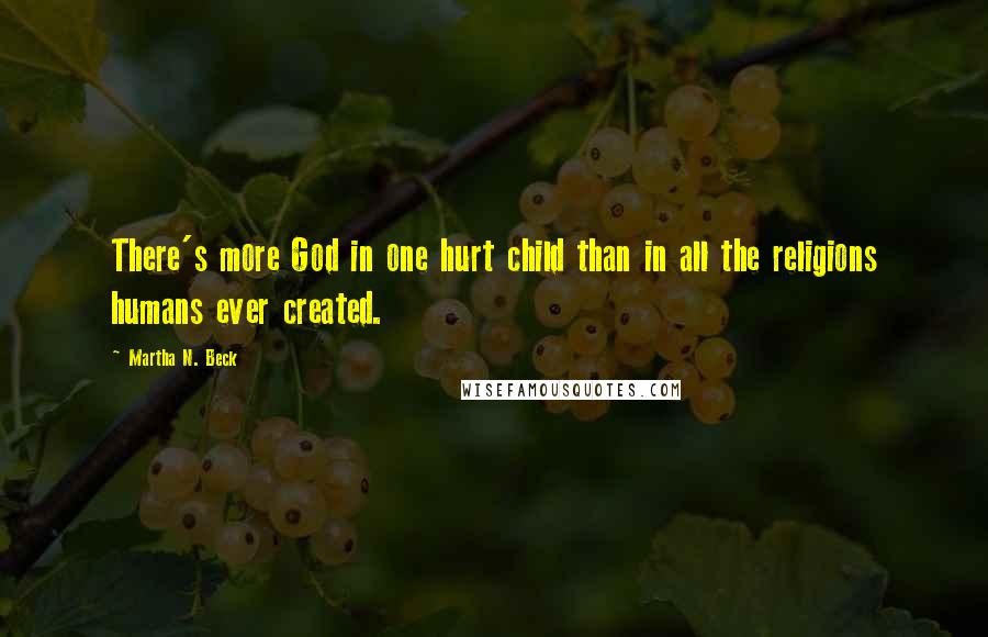 Martha N. Beck Quotes: There's more God in one hurt child than in all the religions humans ever created.