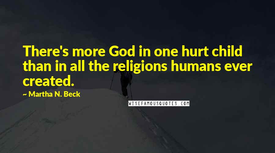 Martha N. Beck Quotes: There's more God in one hurt child than in all the religions humans ever created.