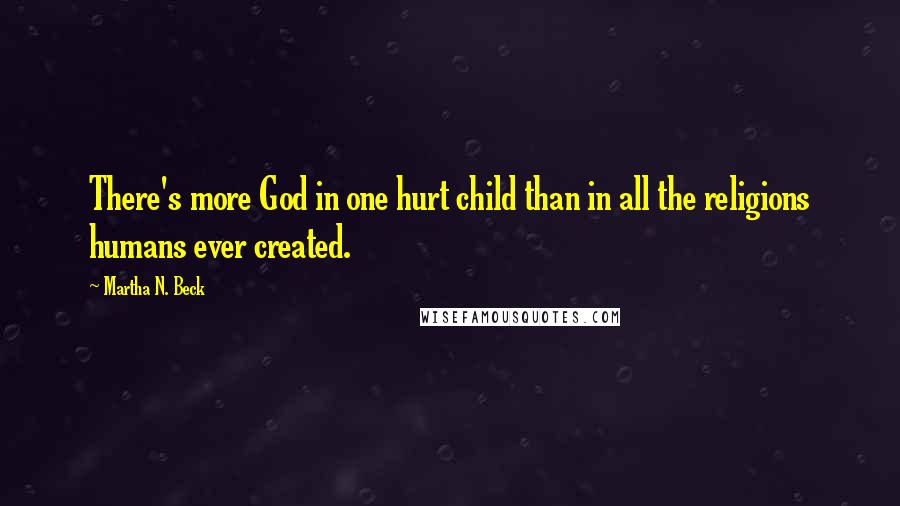 Martha N. Beck Quotes: There's more God in one hurt child than in all the religions humans ever created.