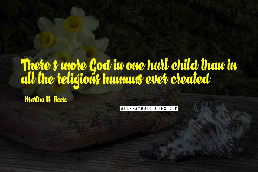 Martha N. Beck Quotes: There's more God in one hurt child than in all the religions humans ever created.