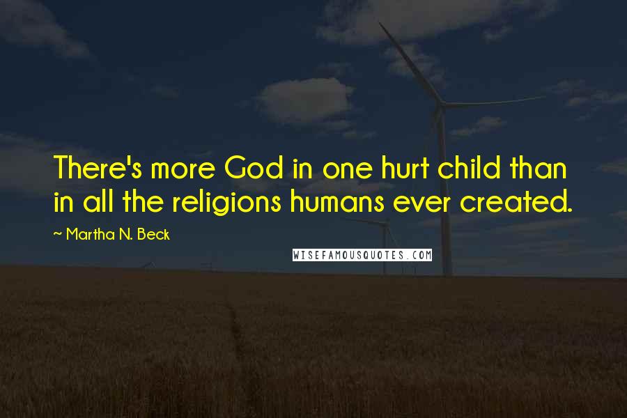 Martha N. Beck Quotes: There's more God in one hurt child than in all the religions humans ever created.