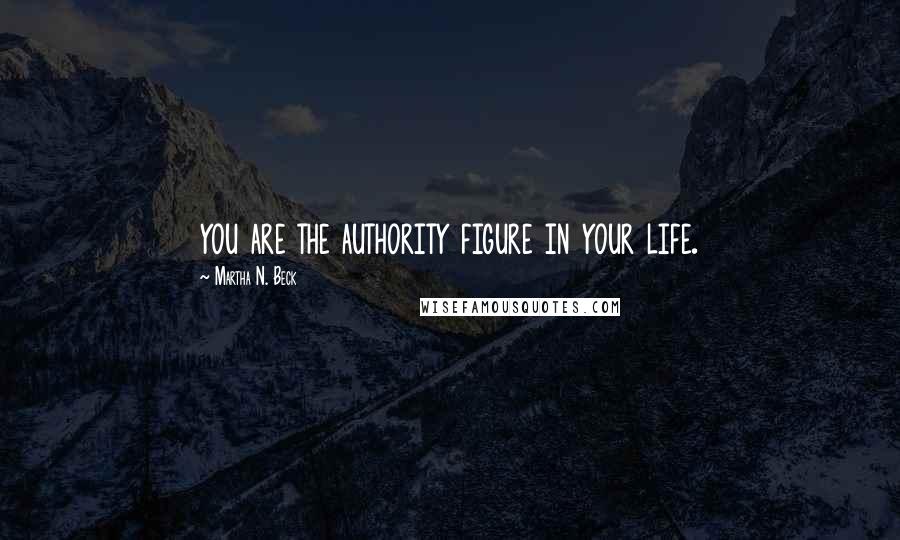 Martha N. Beck Quotes: you are the authority figure in your life.