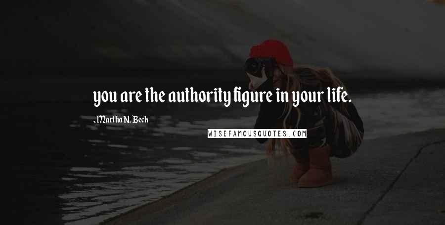 Martha N. Beck Quotes: you are the authority figure in your life.