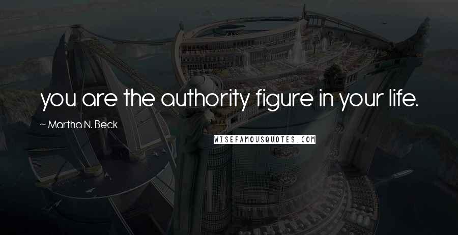 Martha N. Beck Quotes: you are the authority figure in your life.