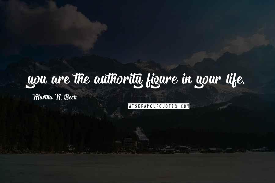 Martha N. Beck Quotes: you are the authority figure in your life.