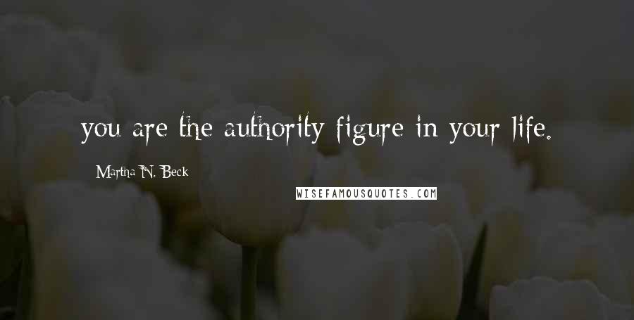 Martha N. Beck Quotes: you are the authority figure in your life.