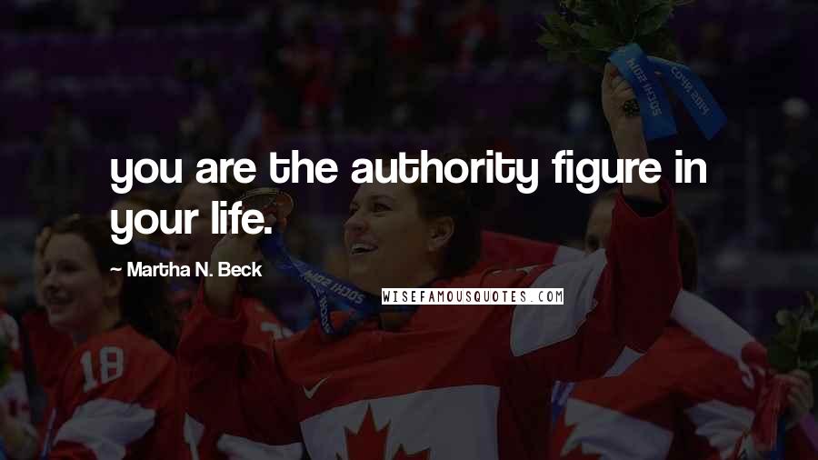 Martha N. Beck Quotes: you are the authority figure in your life.