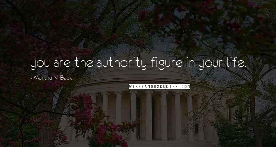 Martha N. Beck Quotes: you are the authority figure in your life.