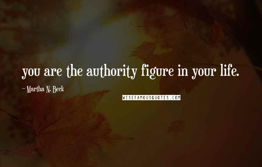 Martha N. Beck Quotes: you are the authority figure in your life.