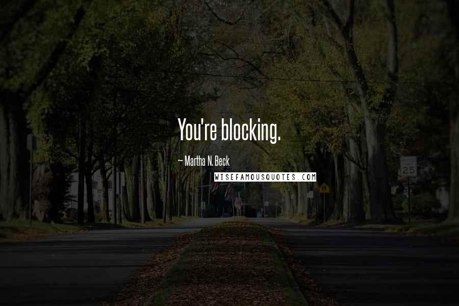 Martha N. Beck Quotes: You're blocking.