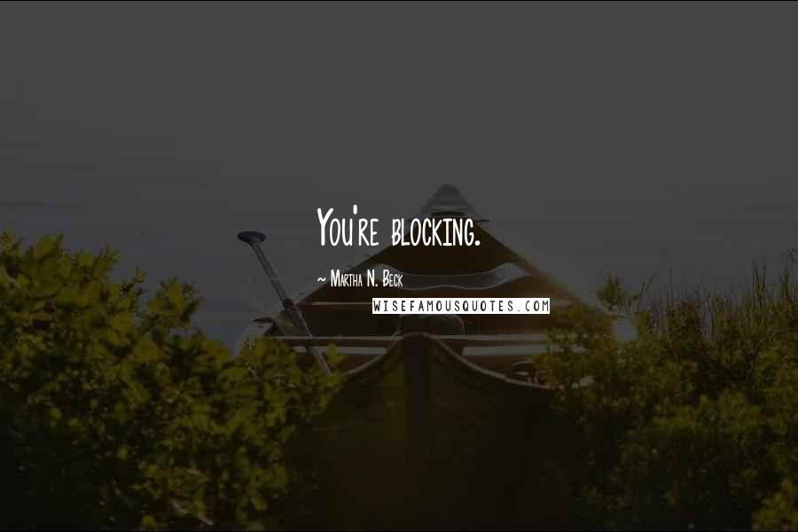 Martha N. Beck Quotes: You're blocking.