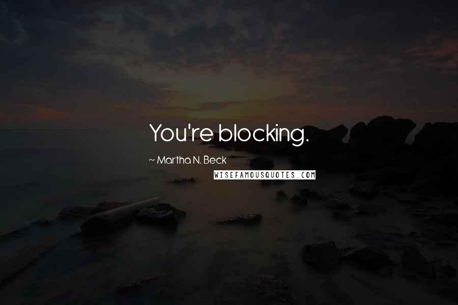 Martha N. Beck Quotes: You're blocking.