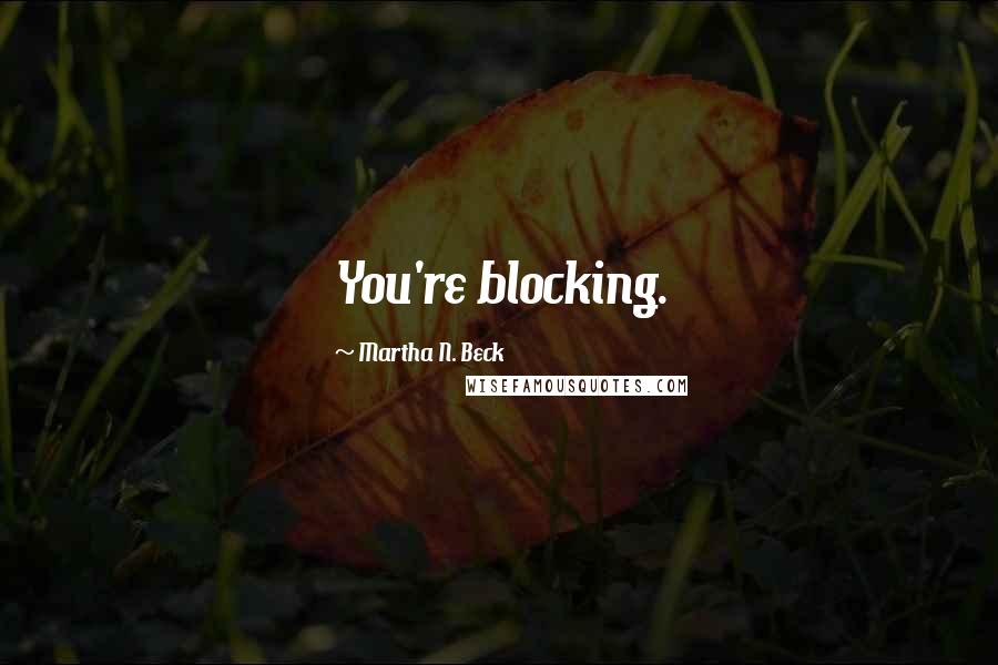 Martha N. Beck Quotes: You're blocking.