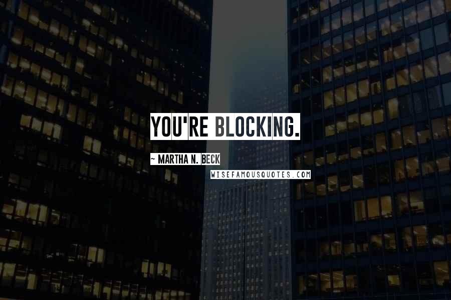 Martha N. Beck Quotes: You're blocking.