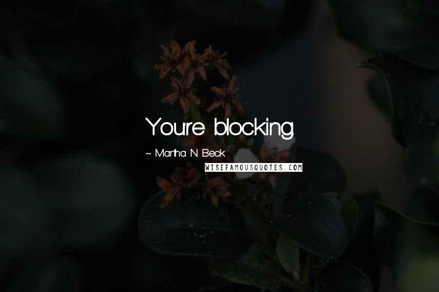 Martha N. Beck Quotes: You're blocking.