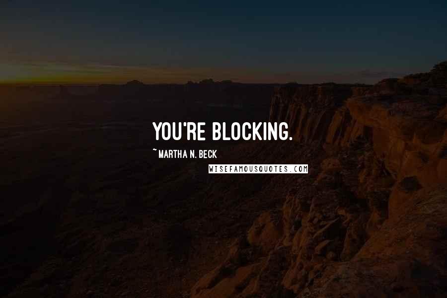 Martha N. Beck Quotes: You're blocking.