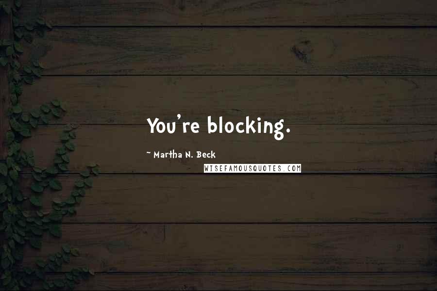 Martha N. Beck Quotes: You're blocking.