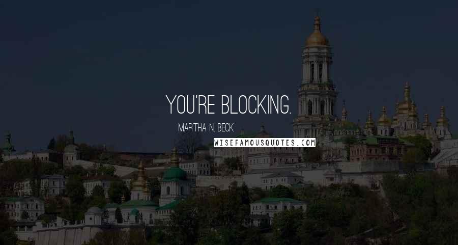 Martha N. Beck Quotes: You're blocking.