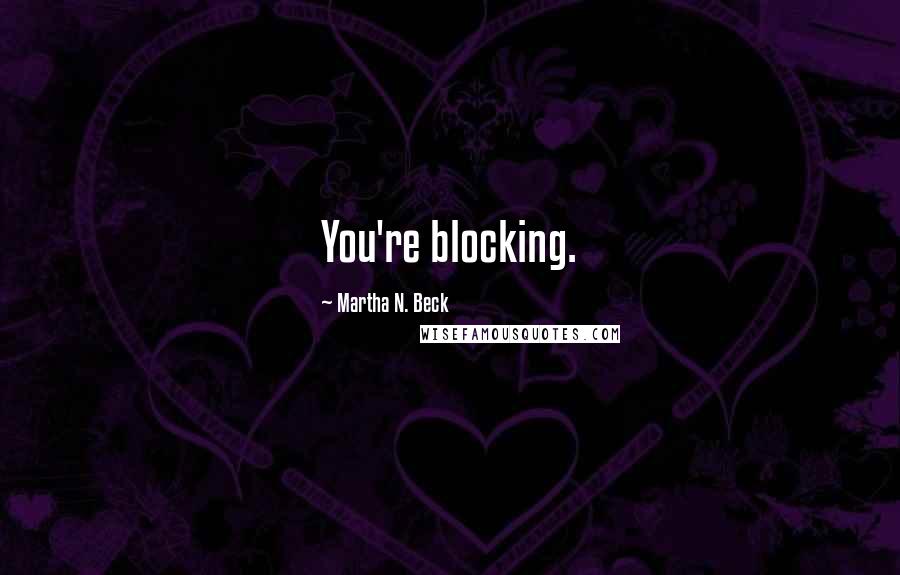 Martha N. Beck Quotes: You're blocking.