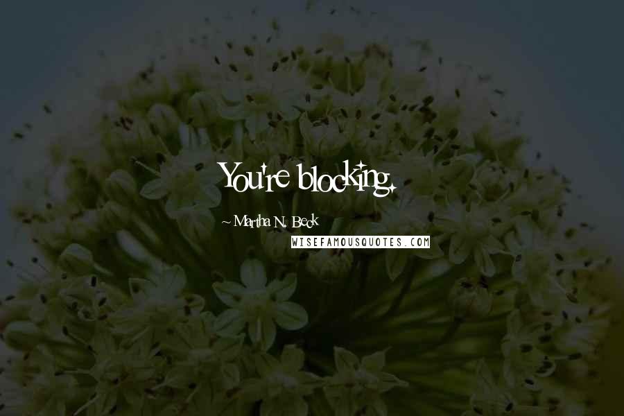 Martha N. Beck Quotes: You're blocking.