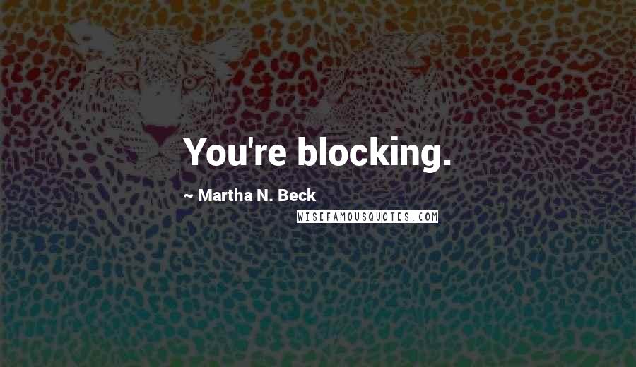 Martha N. Beck Quotes: You're blocking.