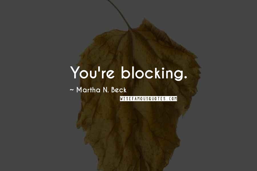 Martha N. Beck Quotes: You're blocking.