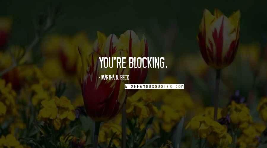 Martha N. Beck Quotes: You're blocking.