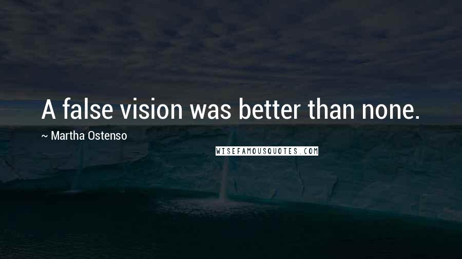 Martha Ostenso Quotes: A false vision was better than none.