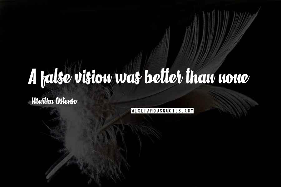 Martha Ostenso Quotes: A false vision was better than none.