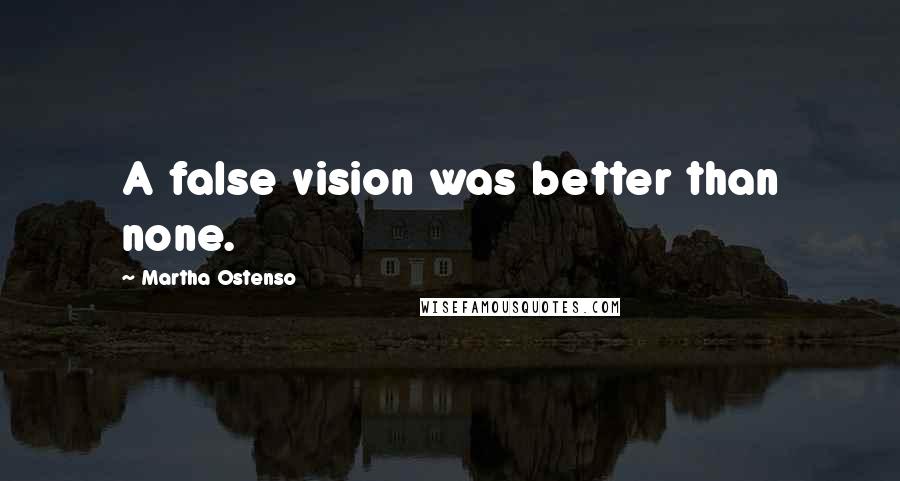 Martha Ostenso Quotes: A false vision was better than none.